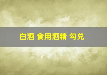 白酒 食用酒精 勾兑